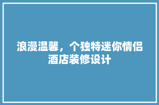 浪漫温馨，个独特迷你情侣酒店装修设计