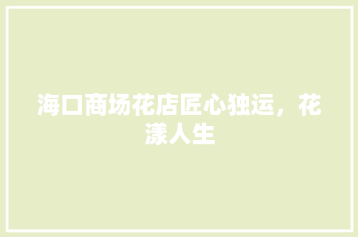 海口商场花店匠心独运，花漾人生