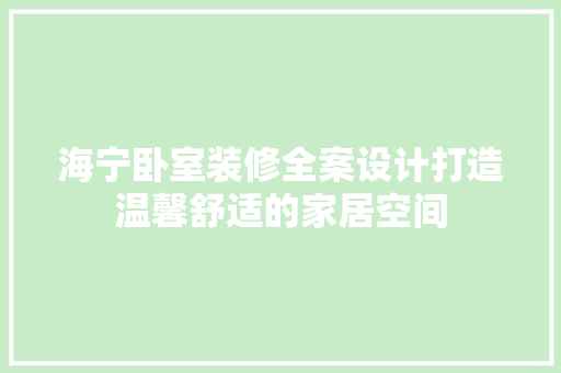 海宁卧室装修全案设计打造温馨舒适的家居空间