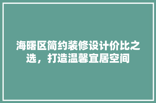 海曙区简约装修设计价比之选，打造温馨宜居空间