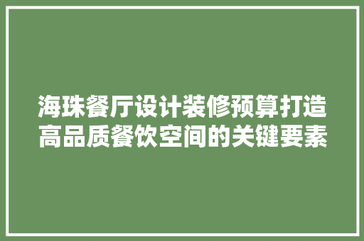 海珠餐厅设计装修预算打造高品质餐饮空间的关键要素