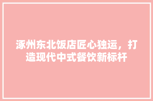 涿州东北饭店匠心独运，打造现代中式餐饮新标杆