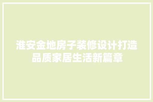 淮安金地房子装修设计打造品质家居生活新篇章
