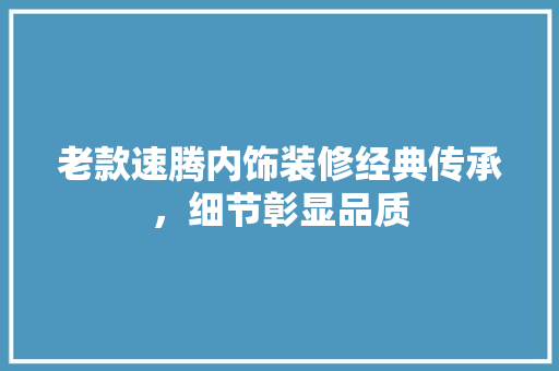 老款速腾内饰装修经典传承，细节彰显品质