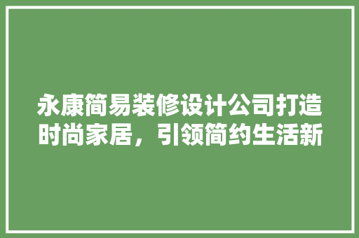 永康简易装修设计公司打造时尚家居，引领简约生活新潮流