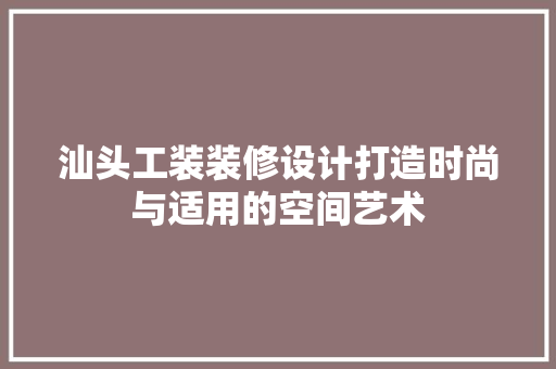 汕头工装装修设计打造时尚与适用的空间艺术  第1张