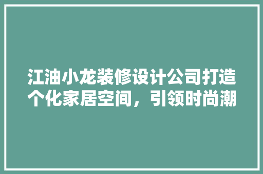 江油小龙装修设计公司打造个化家居空间，引领时尚潮流