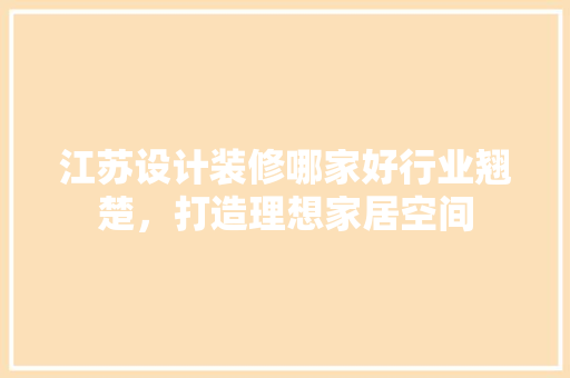 江苏设计装修哪家好行业翘楚，打造理想家居空间