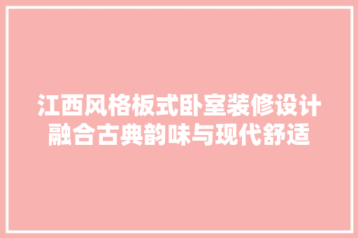 江西风格板式卧室装修设计融合古典韵味与现代舒适