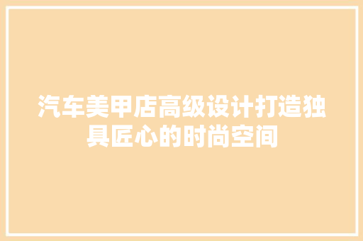 汽车美甲店高级设计打造独具匠心的时尚空间