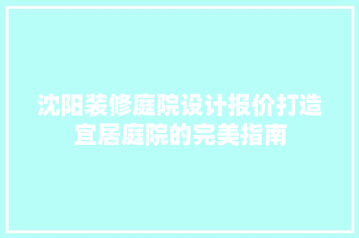 沈阳装修庭院设计报价打造宜居庭院的完美指南
