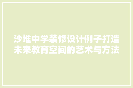 沙堆中学装修设计例子打造未来教育空间的艺术与方法