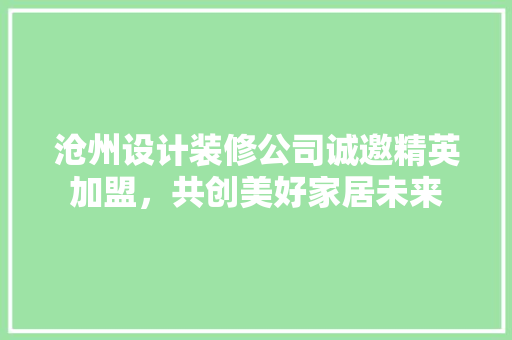 沧州设计装修公司诚邀精英加盟，共创美好家居未来