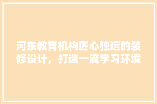 河东教育机构匠心独运的装修设计，打造一流学习环境