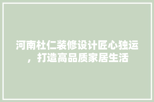 河南杜仁装修设计匠心独运，打造高品质家居生活