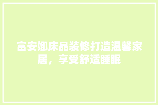 富安娜床品装修打造温馨家居，享受舒适睡眠