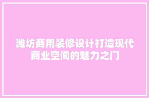 潍坊商用装修设计打造现代商业空间的魅力之门