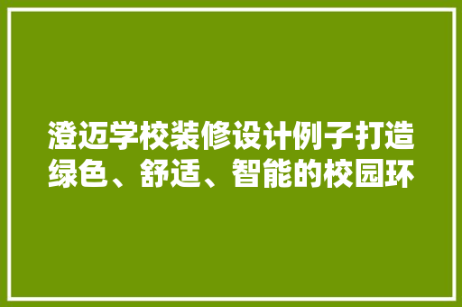 澄迈学校装修设计例子打造绿色、舒适、智能的校园环境