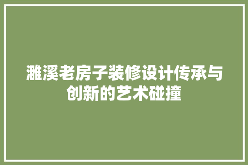 濉溪老房子装修设计传承与创新的艺术碰撞