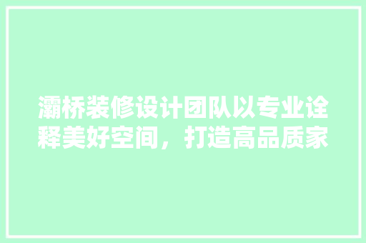 灞桥装修设计团队以专业诠释美好空间，打造高品质家居生活