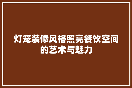 灯笼装修风格照亮餐饮空间的艺术与魅力