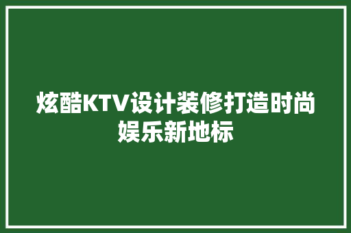 炫酷KTV设计装修打造时尚娱乐新地标