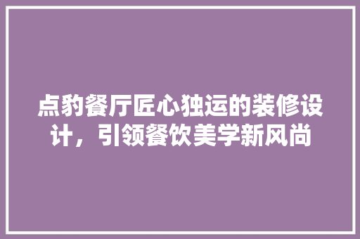 点豹餐厅匠心独运的装修设计，引领餐饮美学新风尚