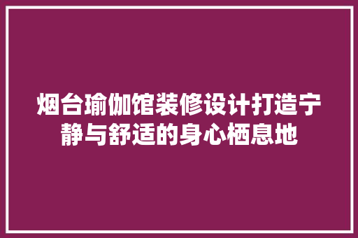 烟台瑜伽馆装修设计打造宁静与舒适的身心栖息地