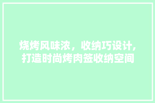烧烤风味浓，收纳巧设计,打造时尚烤肉签收纳空间