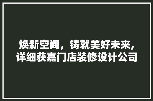 焕新空间，铸就美好未来,详细获嘉门店装修设计公司之精髓