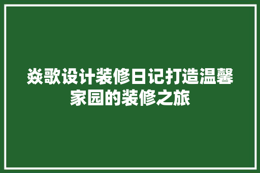 焱歌设计装修日记打造温馨家园的装修之旅