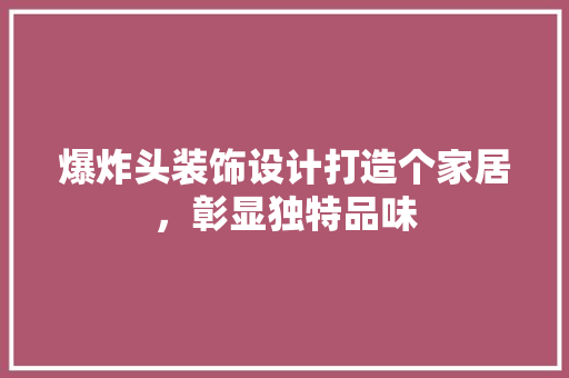 爆炸头装饰设计打造个家居，彰显独特品味