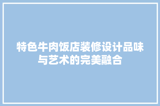 特色牛肉饭店装修设计品味与艺术的完美融合