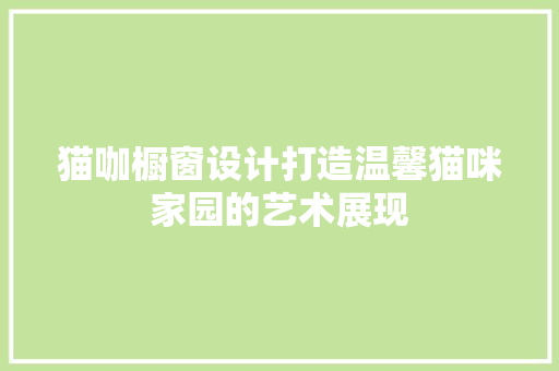 猫咖橱窗设计打造温馨猫咪家园的艺术展现