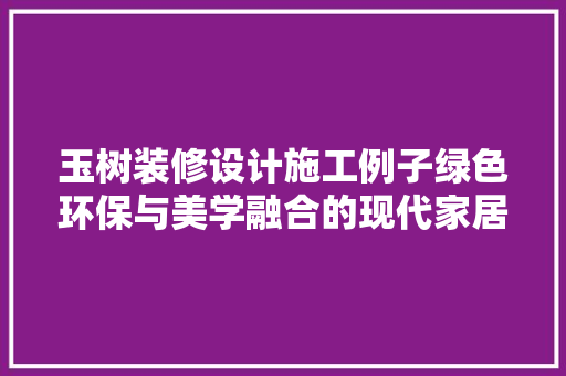 玉树装修设计施工例子绿色环保与美学融合的现代家居典范