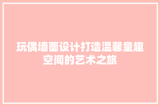 玩偶墙面设计打造温馨童趣空间的艺术之旅