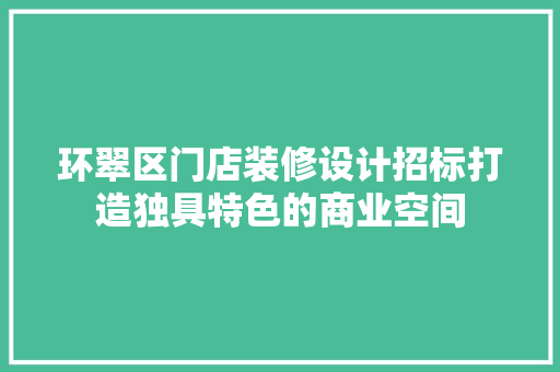 环翠区门店装修设计招标打造独具特色的商业空间