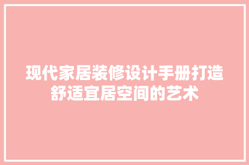 现代家居装修设计手册打造舒适宜居空间的艺术