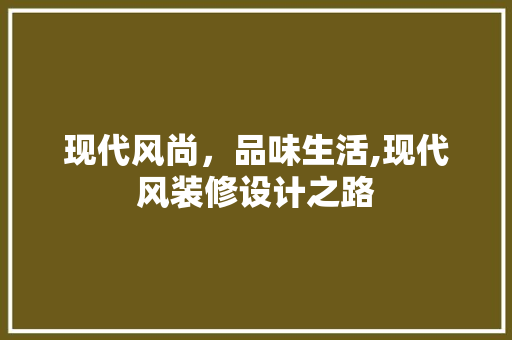 现代风尚，品味生活,现代风装修设计之路