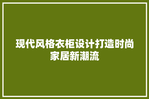 现代风格衣柜设计打造时尚家居新潮流