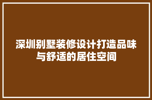 深圳别墅装修设计打造品味与舒适的居住空间