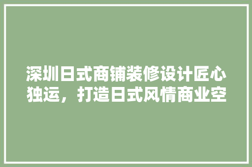 深圳日式商铺装修设计匠心独运，打造日式风情商业空间