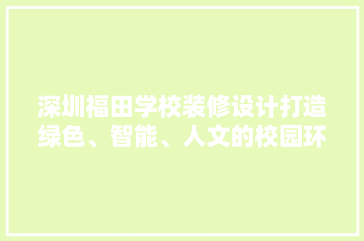 深圳福田学校装修设计打造绿色、智能、人文的校园环境