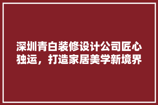 深圳青白装修设计公司匠心独运，打造家居美学新境界