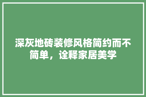 深灰地砖装修风格简约而不简单，诠释家居美学