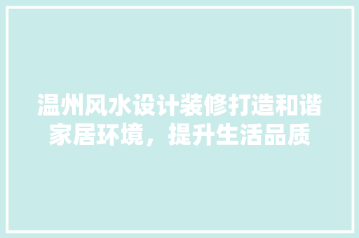温州风水设计装修打造和谐家居环境，提升生活品质