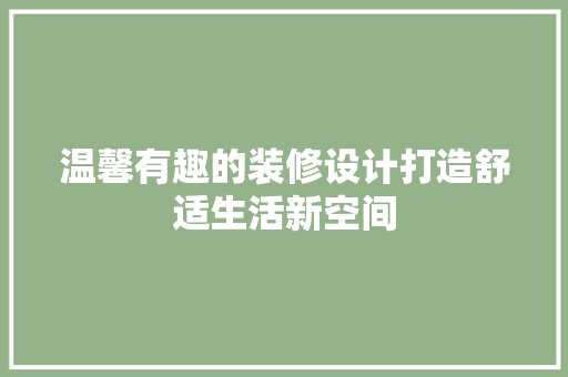 温馨有趣的装修设计打造舒适生活新空间