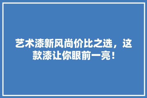 艺术漆新风尚价比之选，这款漆让你眼前一亮！