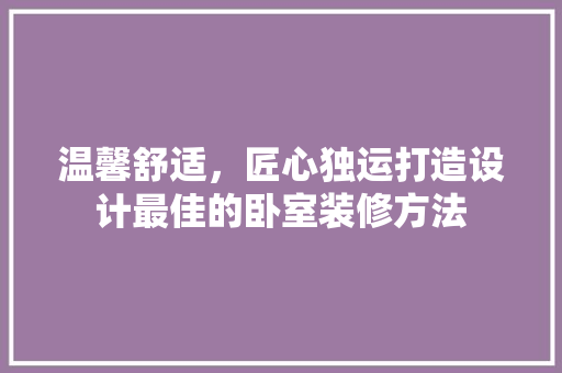 温馨舒适，匠心独运打造设计最佳的卧室装修方法