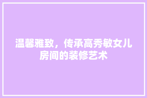 温馨雅致，传承高秀敏女儿房间的装修艺术